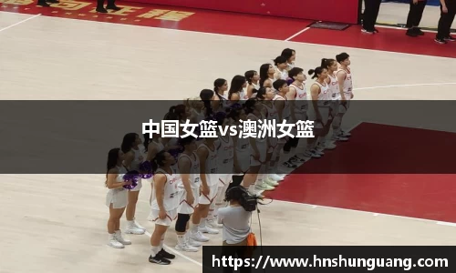 中国女篮vs澳洲女篮