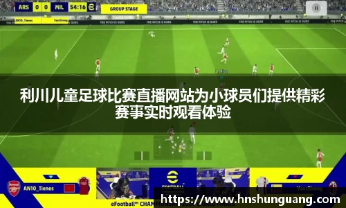 利川儿童足球比赛直播网站为小球员们提供精彩赛事实时观看体验