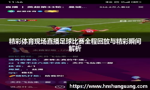 精彩体育现场直播足球比赛全程回放与精彩瞬间解析