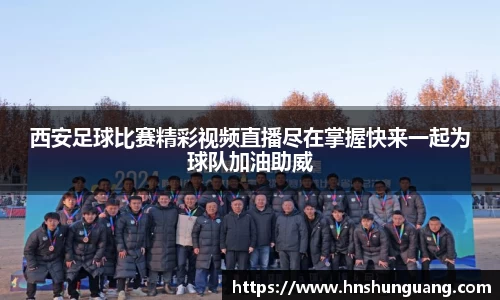 西安足球比赛精彩视频直播尽在掌握快来一起为球队加油助威