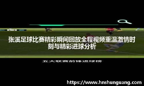 张溪足球比赛精彩瞬间回放全程视频重温激情时刻与精彩进球分析