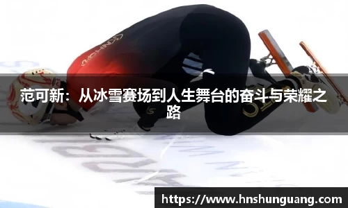 范可新：从冰雪赛场到人生舞台的奋斗与荣耀之路